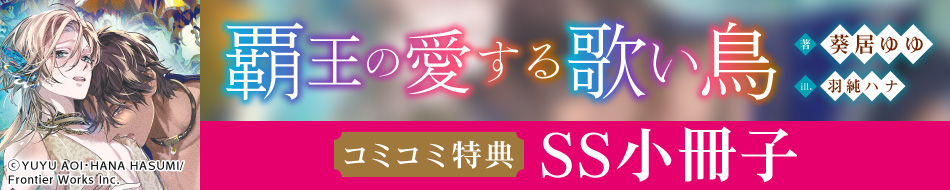 『覇王の愛する歌い鳥』発売記念　葵居ゆゆ先生お試し読みページ