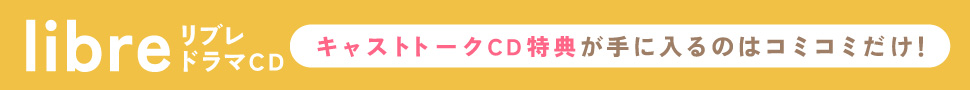 キャストトークCDが付くのはコミコミだけ！リブレドラマCD特集