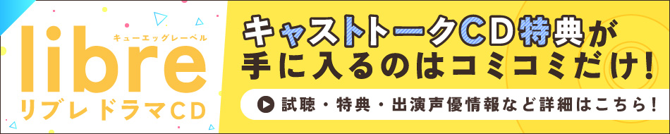 キャストトークCDが付くのはコミコミだけ！リブレドラマCD特集