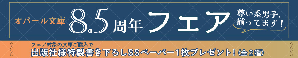 オパール文庫8.5周年フェア 尊い系男子、揃ってます！