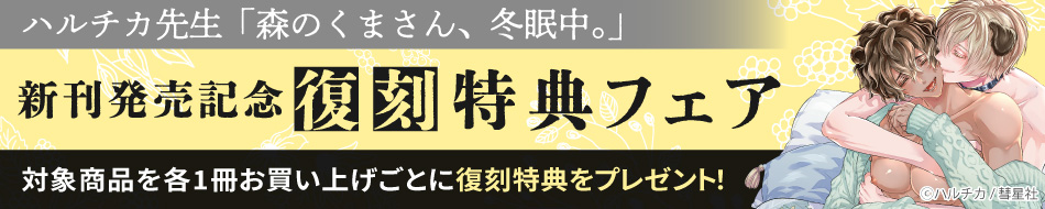 ハルチカ先生「森のくまさん、冬眠中」<br>新刊発売記念復刻特典フェア”/></a></div>
				  </td>
			  </tr>
		  </tbody>
	  </table>
	  <!--小バナー4 END-->
	  <!--================================== 小バナー1?4 END ==================================-->
    <!--新刊予約エリアここから-->
	  <table border=