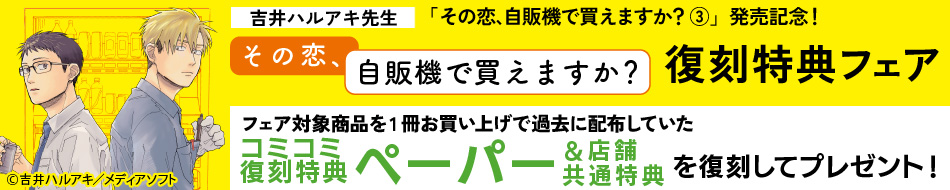 吉井ハルアキ先生「その恋、自販機で買えますか？（3）」発売記念！「その恋、自販機で買えますか？」復刻特典フェア