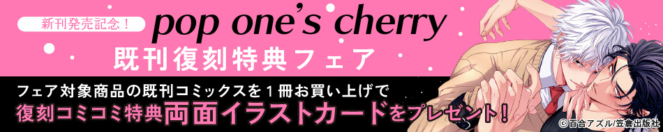 新刊発売記念！『pop one’s cherry』既刊復刻特典フェア