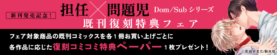 新刊発売記念！『担任×問題児Dom/Subシリーズ』既刊復刻特典フェア