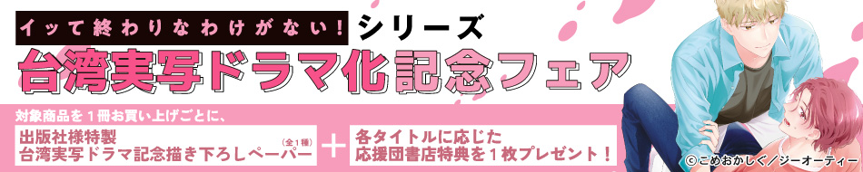 「イッて終わりなわけがない！」シリーズ台湾実写ドラマ化記念フェア