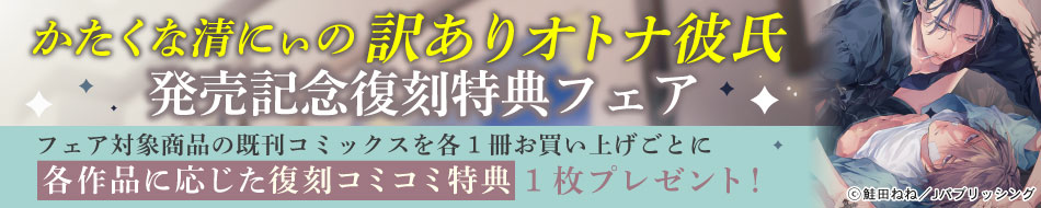 『かたくな清にぃの訳ありオトナ彼氏』発売記念復刻特典フェア