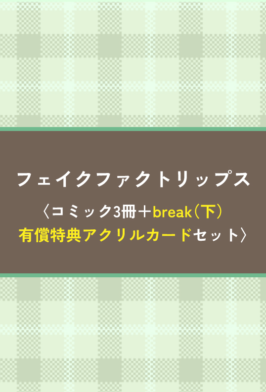 フェイクファクトリップス 〈コミック3冊＋break（下）有償特典アクリルカードセット〉