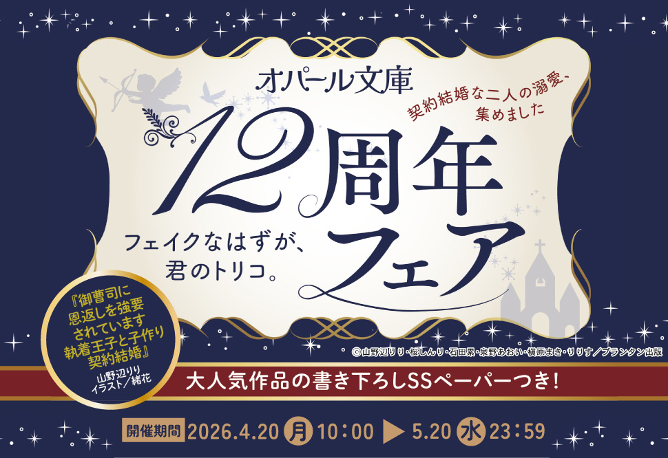 オパール文庫 12周年フェア フェイクなはずが、君のトリコ。