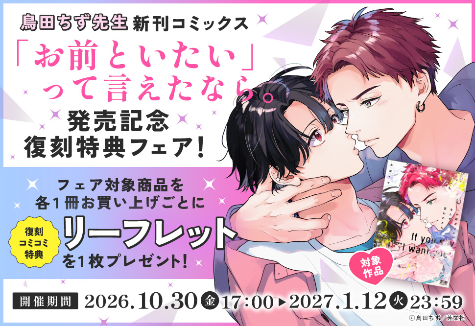 鳥田ちず先生新刊コミックス「「お前といたい」って言えたなら。」発売記念復刻特典フェア!