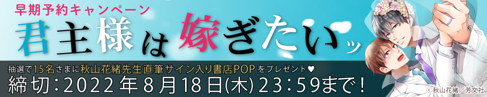 『君主様は嫁ぎたいッ』早期予約キャンペーン 秋山花緒先生サイン入り書店POPをプレゼント！【8/18〆切】