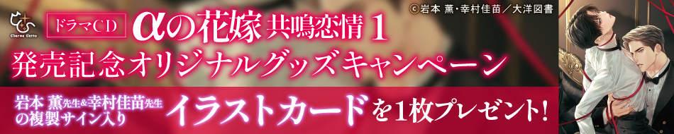 Charme GattoドラマＣＤ「αの花嫁 共鳴恋情１」発売記念☆オリジナルグッズキャンペーン