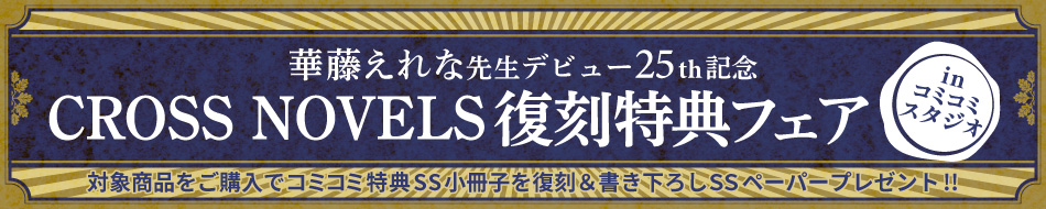 華藤えれな先生 デビュー25th記念 CROSS NOVELS復刻特典フェアinコミコミスタジオ