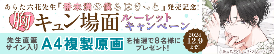 あらた六花先生『番未満の僕らはきっと』発売記念！胸キュン場面ルーレットキャンペーン