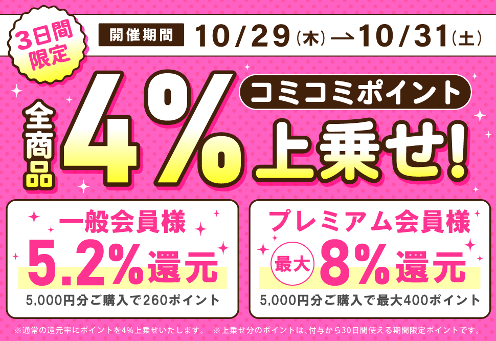 3日間限定 10/29(木)〜10/31(土) 全商品コミコミポイント4%上乗せ! 一般会員様5.2%還元(5,000円分ご購入で260ポイント)、プレミアム会員様最大8%還元(5,000円分ご購入で最大400ポイント)