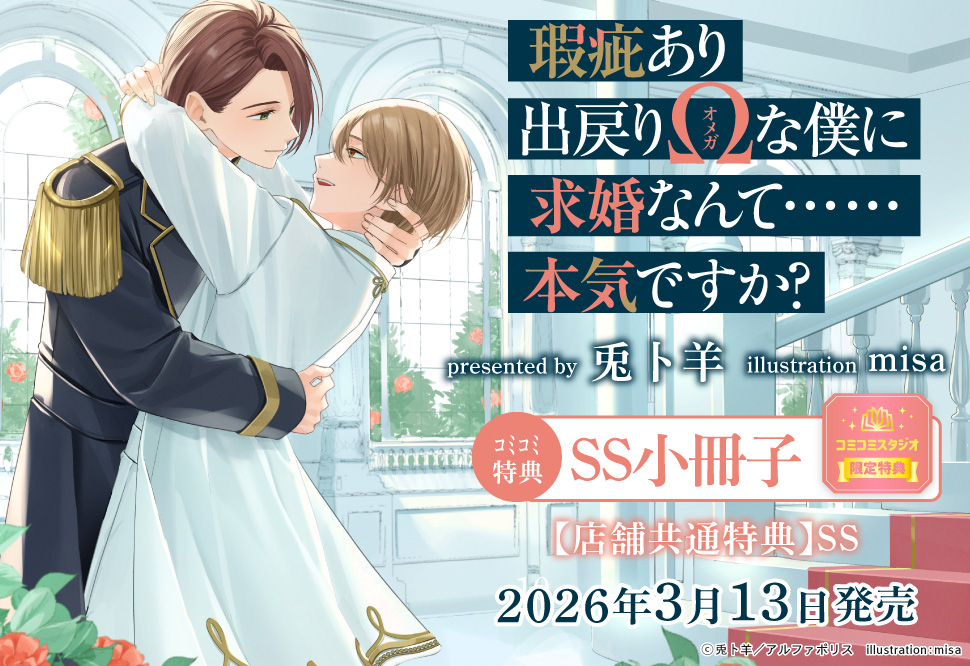 瑕疵あり出戻りΩな僕に求婚なんて……本気ですか？