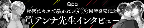 『秘密はキスで暴かれる Qpa edition（4）/（5）』発売記念 篁アンナ先生インタビュー