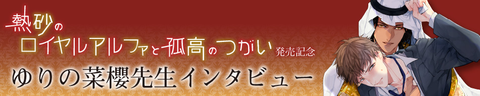 『熱砂のロイヤルアルファと孤高のつがい』発売記念 ゆりの菜櫻先生インタビュー