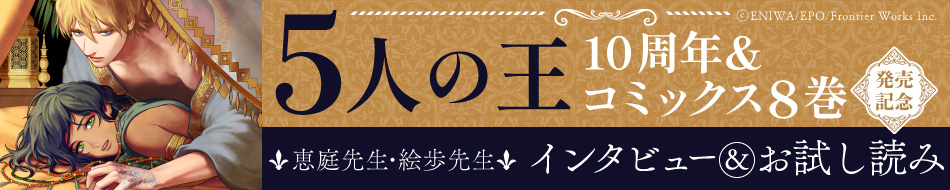 『5人の王 8』発売記念　絵歩先生＆恵庭先生インタビュー&お試し読みページ
