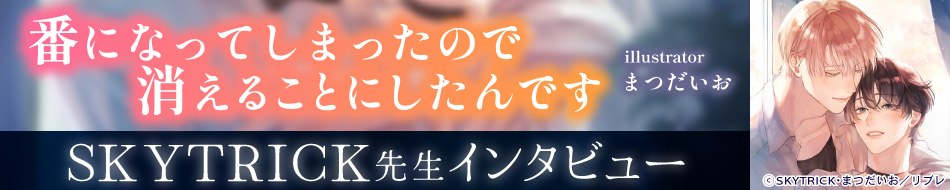 『番になってしまったので消えることにしたんです』発売記念　SKYTRICK先生インタビューページ