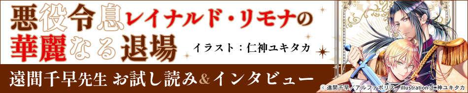 『悪役令息レイナルド・リモナの華麗なる退場』発売記念　遠間千早先生インタビュー&お試し読みページ