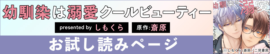 『幼馴染は溺愛クールビューティー』発売記念　しもくら先生・斎原先生お試し読みページ