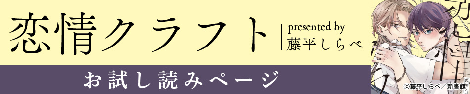 『恋情クラフト』発売記念　藤平しらべ先生お試し読みページ
