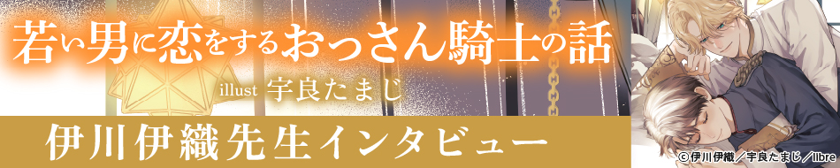 『若い男に恋をするおっさん騎士の話』発売記念　伊川伊織先生インタビューページ