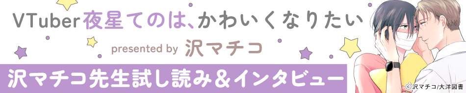 『VTuber夜星てのは、かわいくなりたい』発売記念　沢マチコ先生インタビュー&お試し読みページ