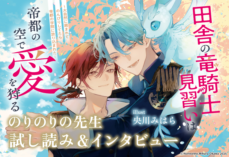 『田舎の竜騎士見習いは帝都の空で愛を狩る ～大自然に囲まれてのんびりしてたら帝都の学院に放り込まれた～』発売記念　のりのりの先生インタビュー&お試し読みページ