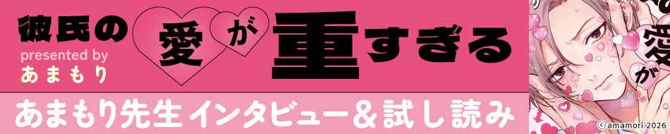 『彼氏の愛が重すぎる』発売記念　あまもり先生インタビュー&お試し読みページ
