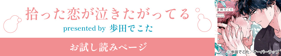 『拾った恋が泣きたがってる』発売記念 歩田でこた先生お試し読みページ