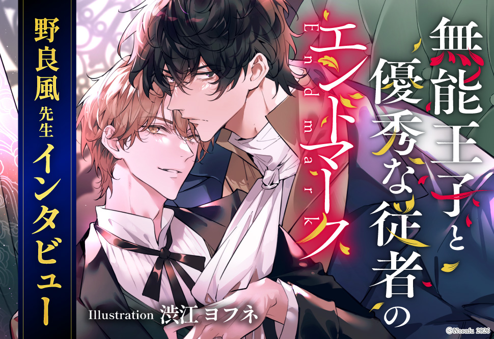 『無能王子と優秀な従者のエンドマーク』発売記念　野良風先生インタビューページ