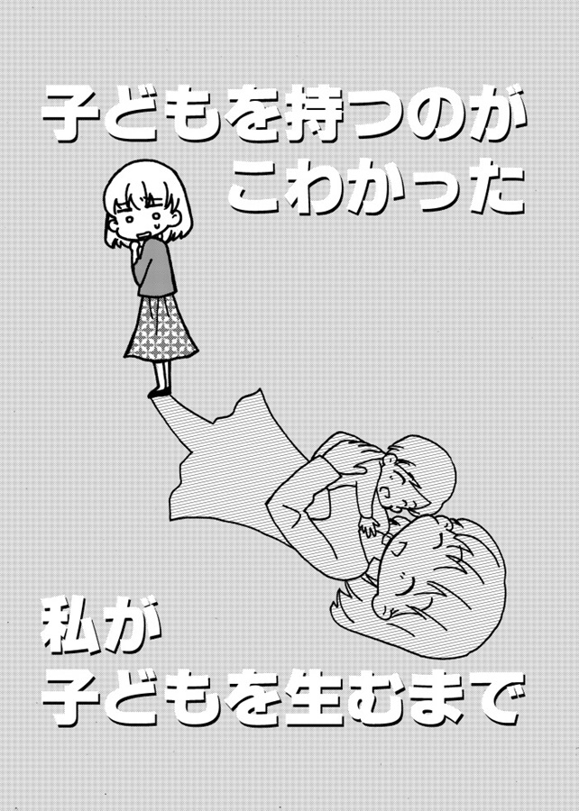 子どもを持つのがこわかった私が子どもを生むまで