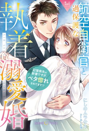 〈極上自衛官シリーズ〉過保護な航空自衛官と執着溺愛婚　～記憶喪失の新妻ですが、ベタ惚れされてます！？～