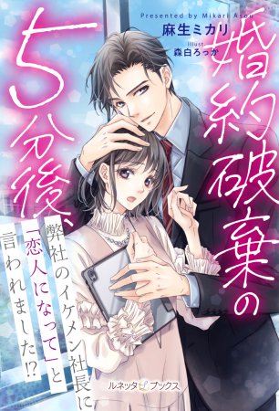 婚約破棄の５分後、弊社のイケメン社長に「恋人になって」と言われました！？