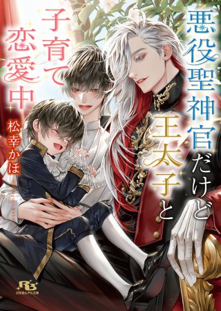 悪役聖神官だけど王太子と子育て恋愛中