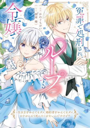 冤罪で処刑され、ループする令嬢 ～生き方をかえてもダメ、婚約者をかえてもダメ。さすがにもう死にたくはないんですけど！？