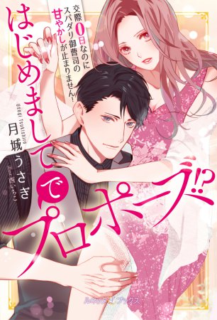 はじめましてでプロポーズ！？　交際０日なのにスパダリ御曹司の甘やかしが止まりません！