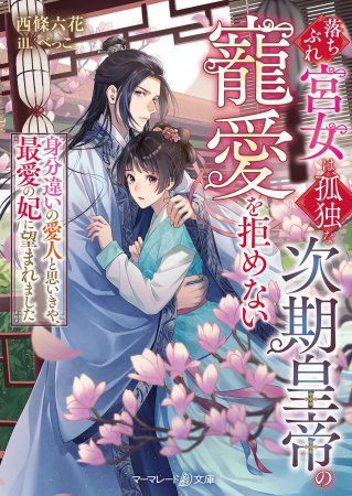 落ちぶれ宮女は、孤独な次期皇帝の寵愛を拒めない ～身分違いの愛人と思いきや、最愛の妃に望まれました～