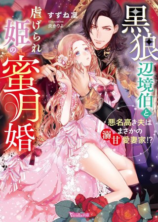 黒狼辺境伯と虐げられ姫の蜜月婚　～悪名高き夫はまさかの溺甘愛妻家！？～