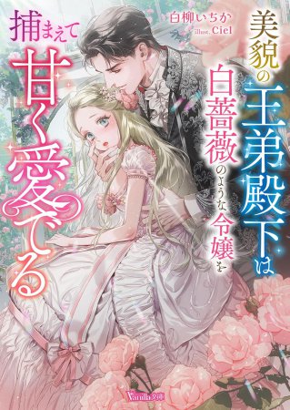 美貌の王弟殿下は白薔薇のような令嬢を捕まえて甘く愛でる