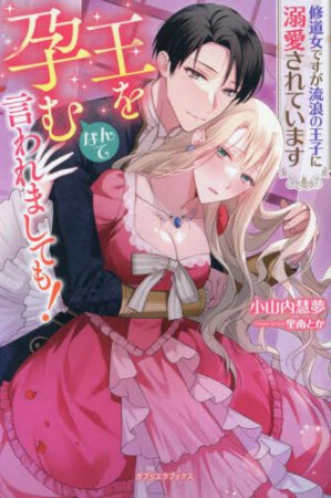 王を孕むなんて言われましても！　修道女ですが流浪の王子に溺愛されています