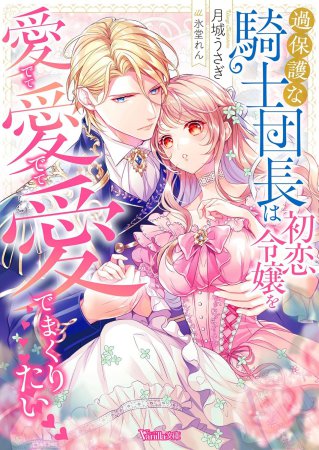 過保護な騎士団長は初恋令嬢を愛でて愛でて愛でまくりたい