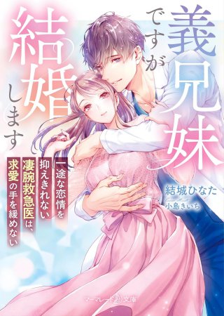 義兄妹ですが結婚します　～一途な恋情を抑えきれない凄腕救急医は、求愛の手を緩めない～