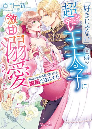 「好きじゃない」が口癖の超ツンデレ王太子に激甘溺愛されました　～本心がわかる薬と思ったら媚薬だなんて！！～