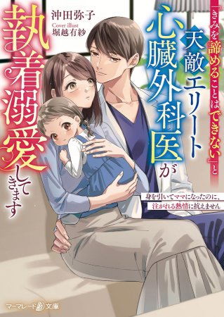 「きみを諦めることはできない」と天敵エリート心臓外科医が執着溺愛してきます～身を引いてママになったのに、注がれる熱情に抗えません～