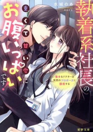 執着系社長の重くて甘い愛にお腹いっぱいです！奥手なドクターは突然のプロポーズに困惑する