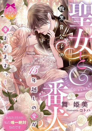 聖女と番犬　腹黒貴公子の15年越しの愛が重すぎますっ！