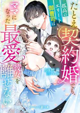 たとえ契約婚でも、孤高のエリート御曹司はママになった最愛の彼女を離せない