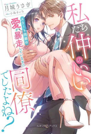 私たち仲のいい同僚でしたよね？　エリート同期の愛が暴走しています！？